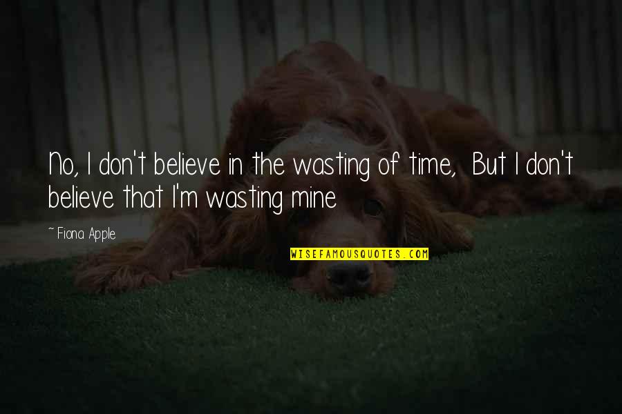 Dont Believe Quotes By Fiona Apple: No, I don't believe in the wasting of