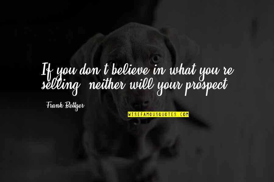 Dont Believe Quotes By Frank Bettger: If you don't believe in what you're selling,