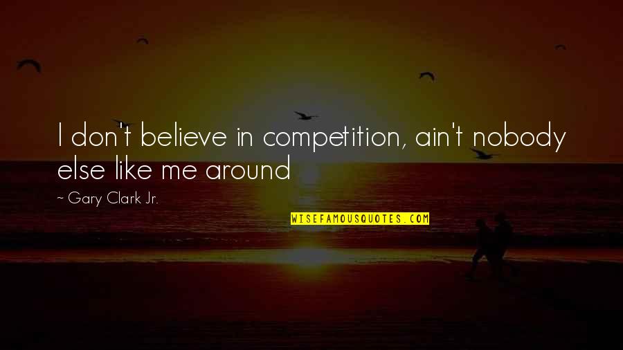Dont Believe Quotes By Gary Clark Jr.: I don't believe in competition, ain't nobody else
