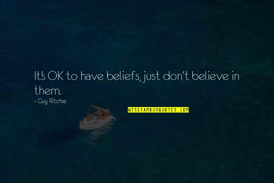 Dont Believe Quotes By Guy Ritchie: It's OK to have beliefs, just don't believe