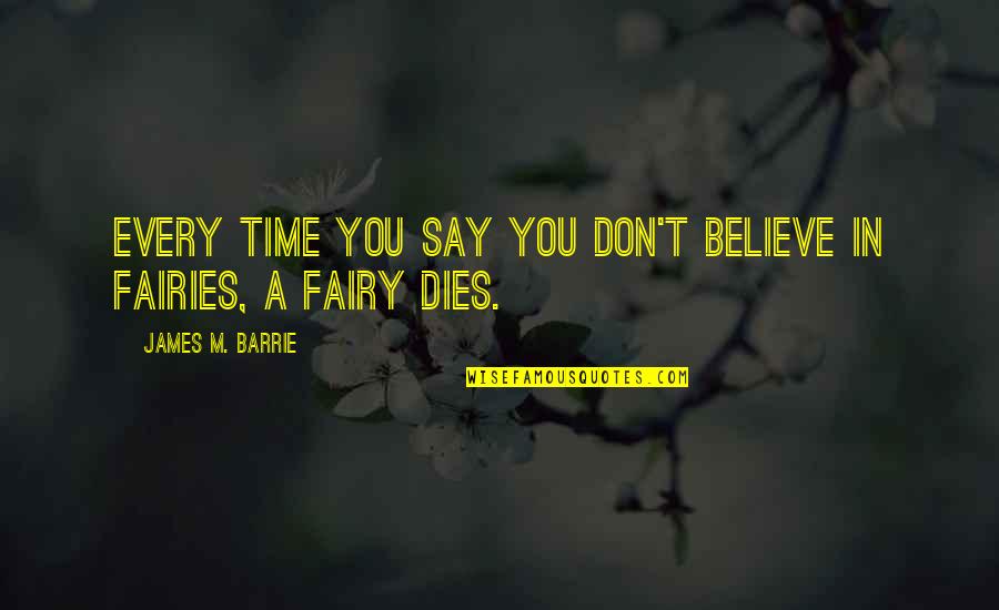 Dont Believe Quotes By James M. Barrie: Every time you say you don't believe in