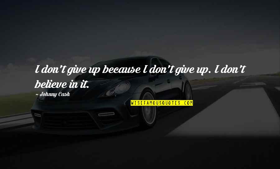 Dont Believe Quotes By Johnny Cash: I don't give up because I don't give