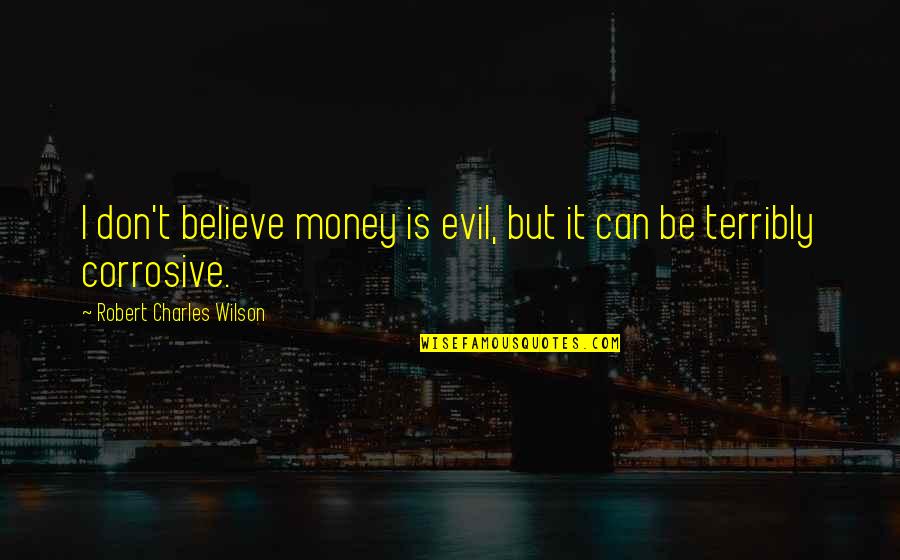 Dont Believe Quotes By Robert Charles Wilson: I don't believe money is evil, but it