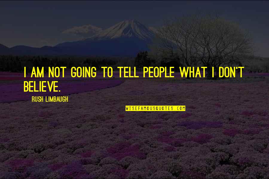 Dont Believe Quotes By Rush Limbaugh: I am not going to tell people what