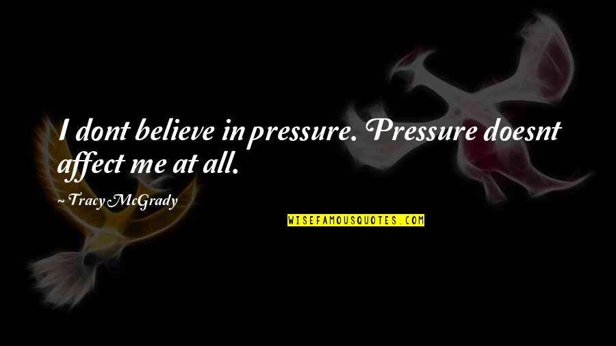 Dont Believe Quotes By Tracy McGrady: I dont believe in pressure. Pressure doesnt affect