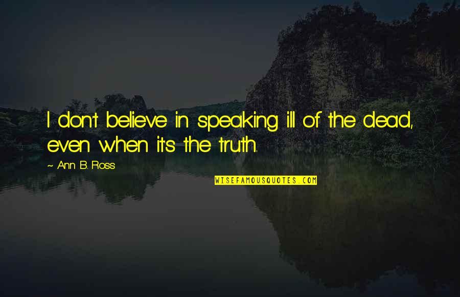 Don't Believe The Truth Quotes By Ann B. Ross: I don't believe in speaking ill of the