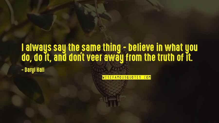 Don't Believe The Truth Quotes By Daryl Hall: I always say the same thing - believe Don't Believe The Truth Quotes By Daryl Hall: I always say the same thing - believe