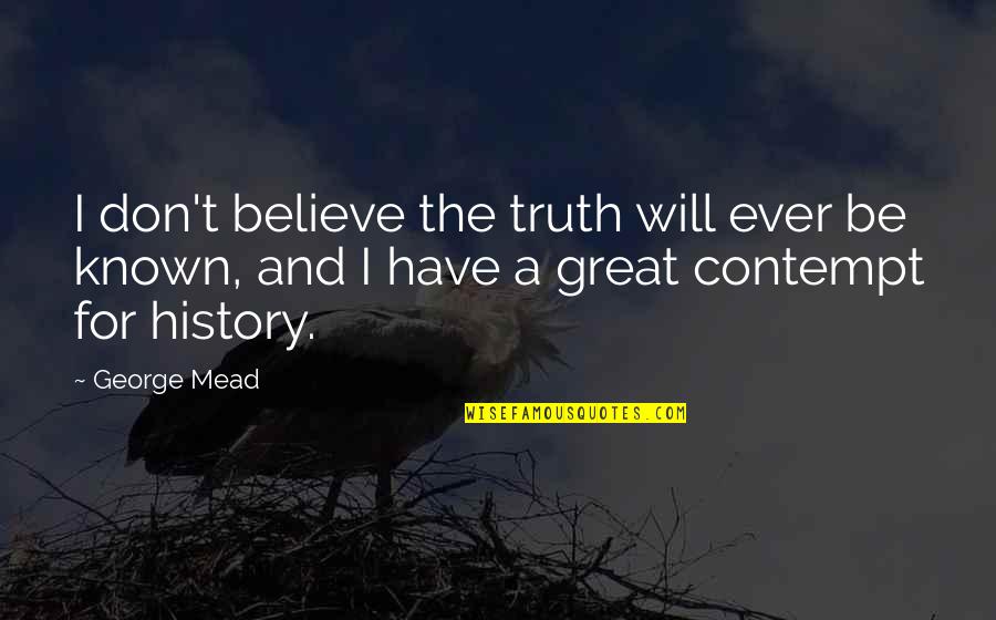 Don't Believe The Truth Quotes By George Mead: I don't believe the truth will ever be