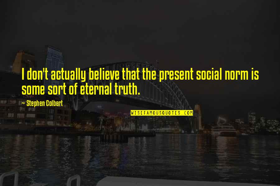 Don't Believe The Truth Quotes By Stephen Colbert: I don't actually believe that the present social