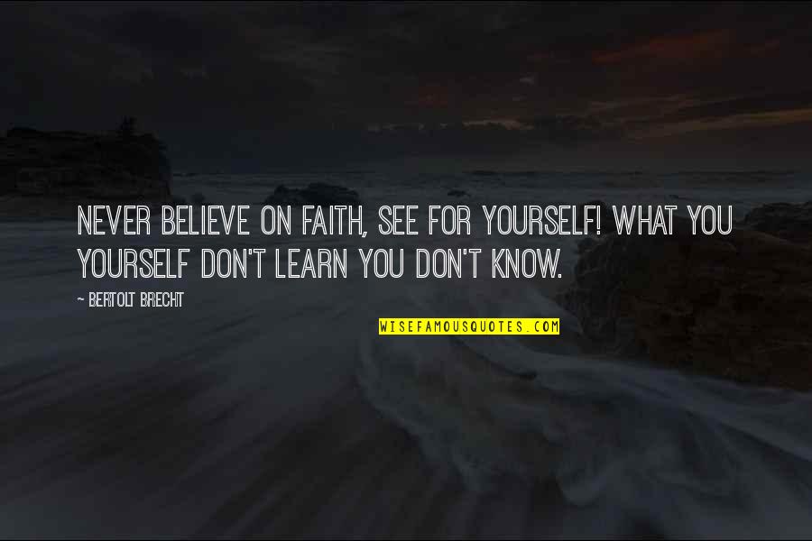 Don't Believe What You See Quotes By Bertolt Brecht: Never believe on faith, see for yourself! What