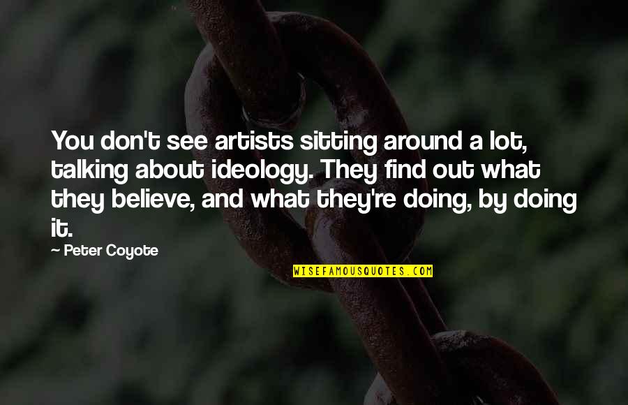 Don't Believe What You See Quotes By Peter Coyote: You don't see artists sitting around a lot,