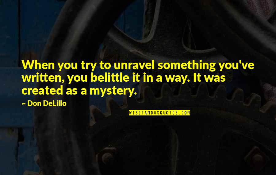 Don't Belittle Quotes By Don DeLillo: When you try to unravel something you've written,
