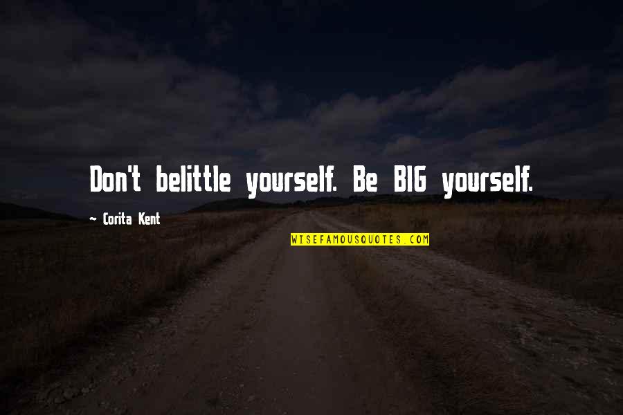 Don't Belittle Yourself Quotes By Corita Kent: Don't belittle yourself. Be BIG yourself.