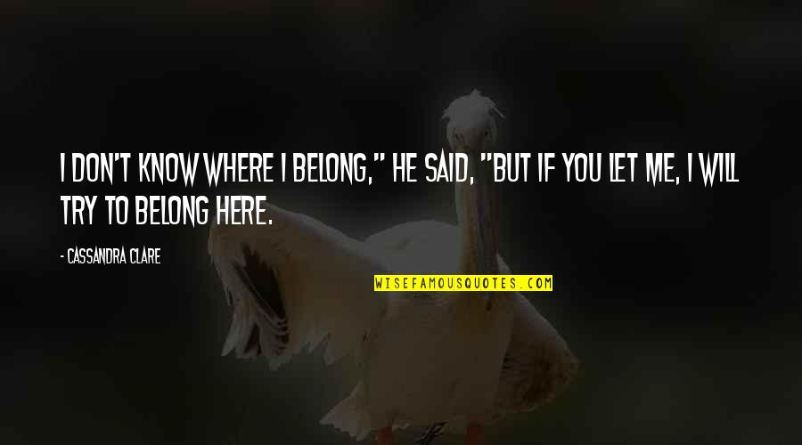 Don't Belong Here Quotes By Cassandra Clare: I don't know where I belong," he said,