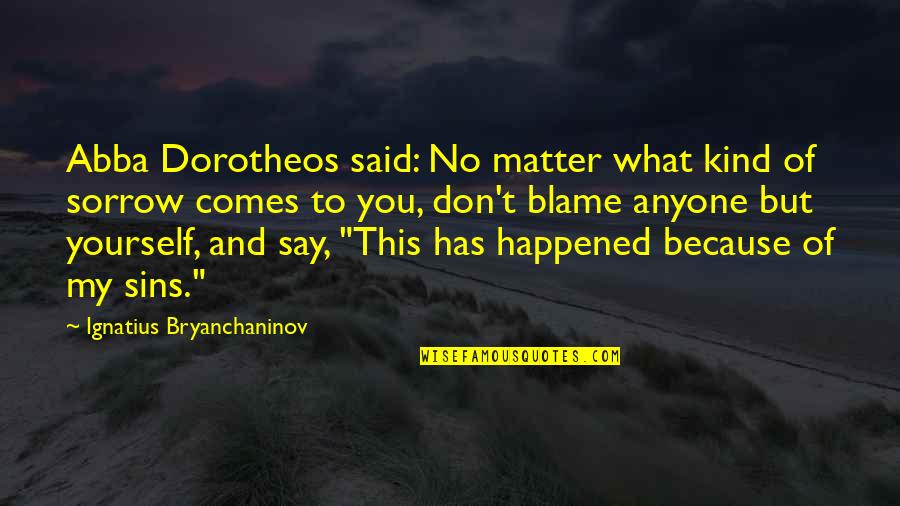 Don't Blame Anyone But Yourself Quotes By Ignatius Bryanchaninov: Abba Dorotheos said: No matter what kind of