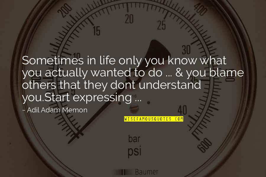 Dont Blame Other Quotes By Adil Adam Memon: Sometimes in life only you know what you