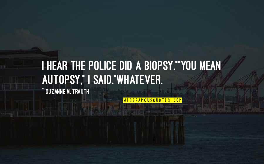 Don't Blame Somebody Else Quotes By Suzanne M. Trauth: I hear the police did a biopsy.""You mean Don't Blame Somebody Else Quotes By Suzanne M. Trauth: I hear the police did a biopsy.""You mean