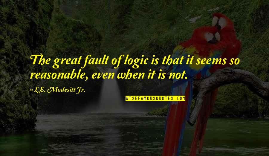 Dont Blame The World For Your Problems Quotes By L.E. Modesitt Jr.: The great fault of logic is that it