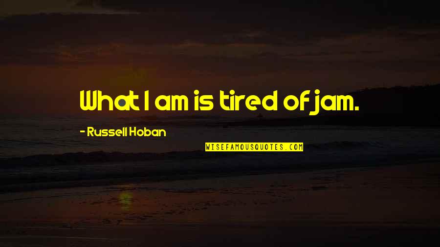 Dont Blame The World For Your Problems Quotes By Russell Hoban: What I am is tired of jam.