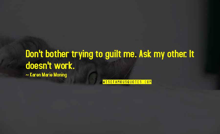 Don't Bother Me Quotes By Karen Marie Moning: Don't bother trying to guilt me. Ask my