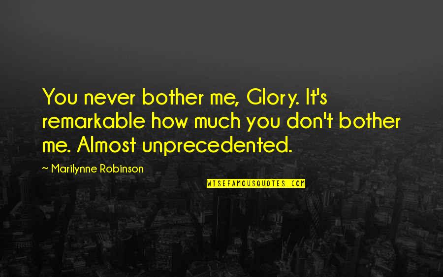 Don't Bother Me Quotes By Marilynne Robinson: You never bother me, Glory. It's remarkable how