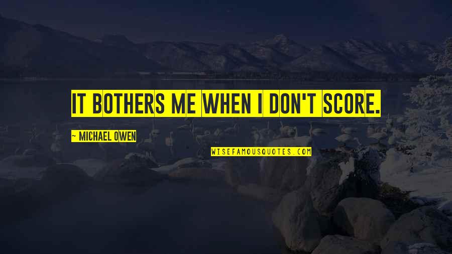 Don't Bother Me Quotes By Michael Owen: It bothers me when I don't score.