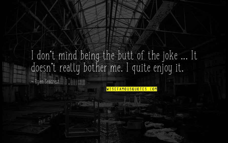 Don't Bother Me Quotes By Ryan Seacrest: I don't mind being the butt of the