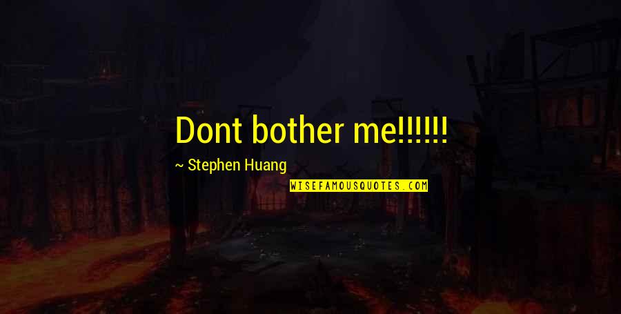 Dont Bother Quotes By Stephen Huang: Dont bother me!!!!!!