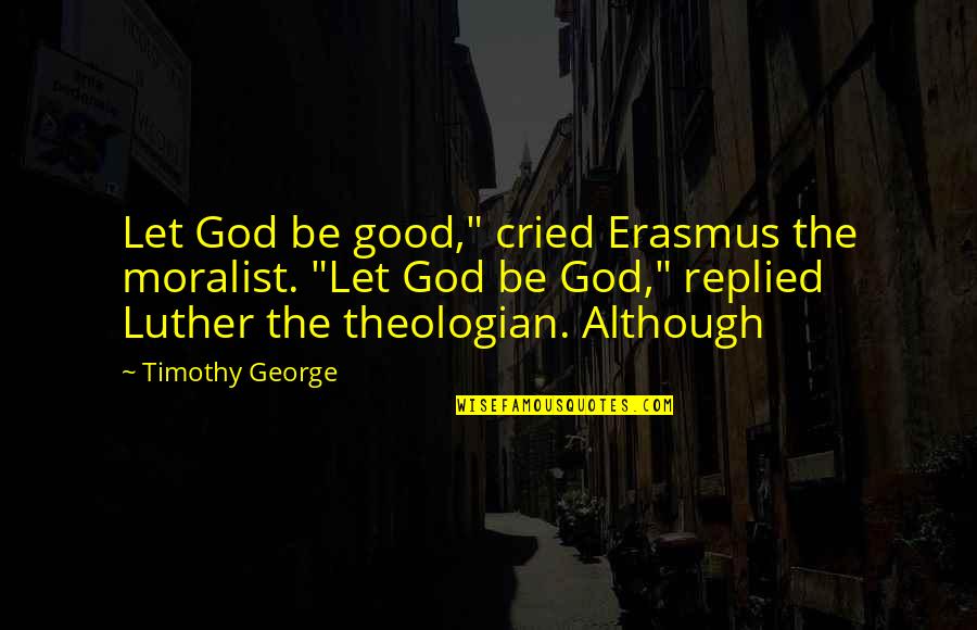 Don't Brag About Money Quotes By Timothy George: Let God be good," cried Erasmus the moralist.