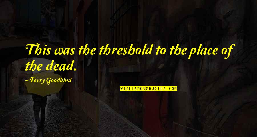 Dont Brag Quotes By Terry Goodkind: This was the threshold to the place of