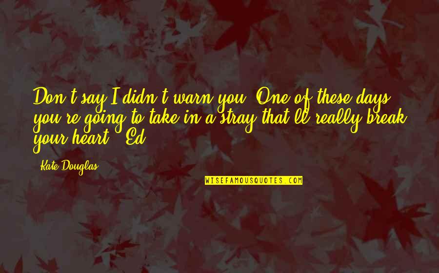 Don't Break My Heart Quotes By Kate Douglas: Don't say I didn't warn you. One of Don't Break My Heart Quotes By Kate Douglas: Don't say I didn't warn you. One of