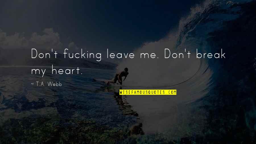 Don't Break My Heart Quotes By T.A. Webb: Don't fucking leave me. Don't break my heart. Don't Break My Heart Quotes By T.A. Webb: Don't fucking leave me. Don't break my heart.