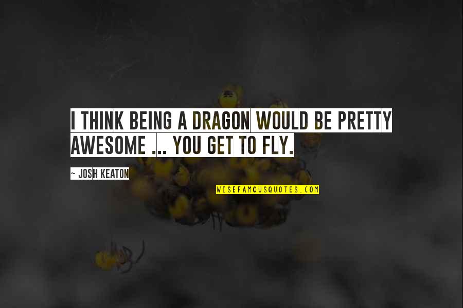 Dont Break Promises Quotes By Josh Keaton: I think being a dragon would be pretty