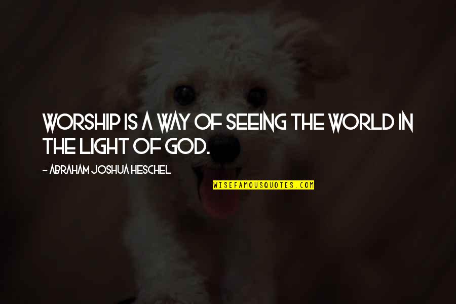 Don't Burn Your Bridges Behind You Quotes By Abraham Joshua Heschel: Worship is a way of seeing the world Don't Burn Your Bridges Behind You Quotes By Abraham Joshua Heschel: Worship is a way of seeing the world