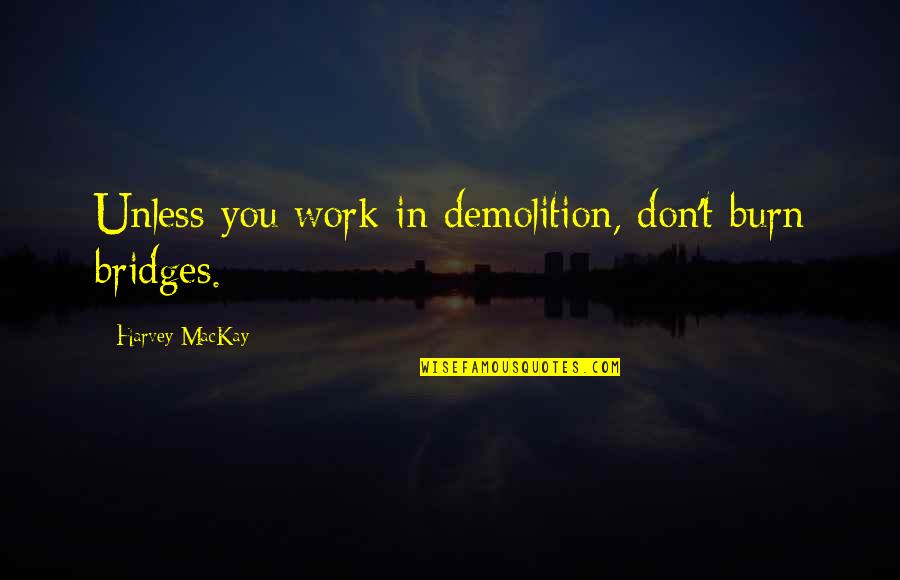 Don't Burn Your Bridges Quotes By Harvey MacKay: Unless you work in demolition, don't burn bridges.