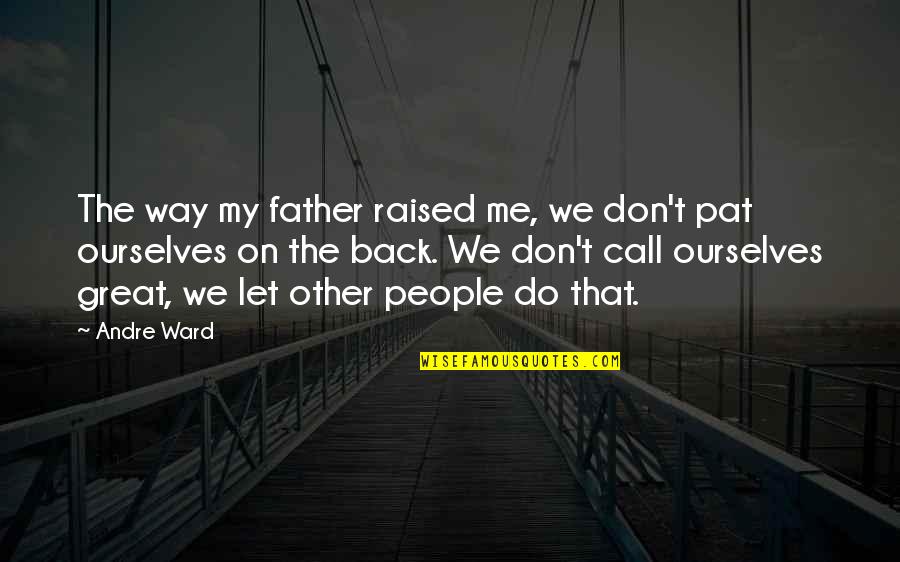 Don't Call Back Quotes By Andre Ward: The way my father raised me, we don't