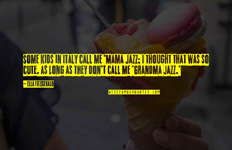 Don't Call Me Cute Quotes By Ella Fitzgerald: Some kids in Italy call me 'Mama Jazz;