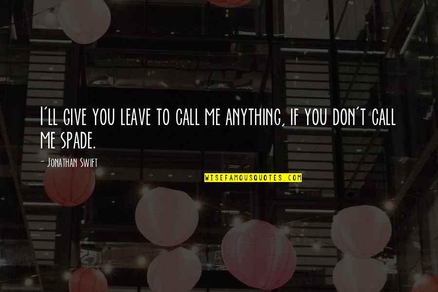 Don't Call Me If Quotes By Jonathan Swift: I'll give you leave to call me anything,