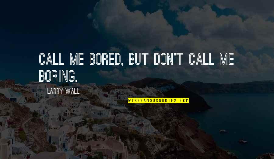 Don't Call Me If Quotes By Larry Wall: Call me bored, but don't call me boring.