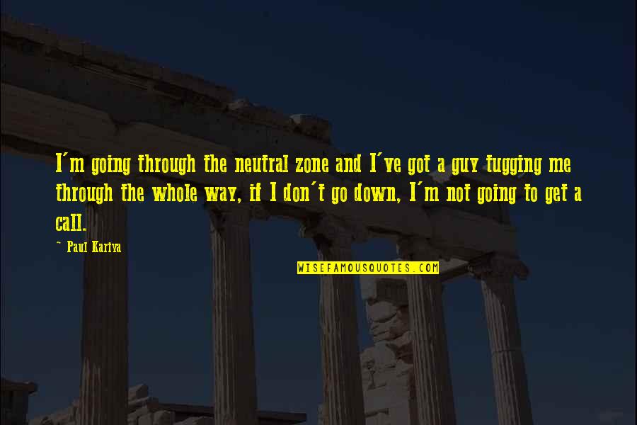 Don't Call Me If Quotes By Paul Kariya: I'm going through the neutral zone and I've