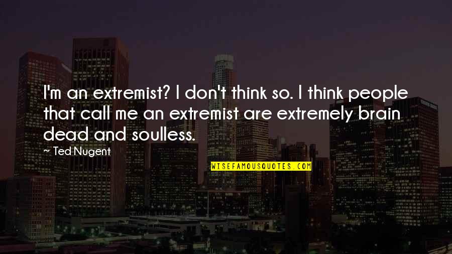 Don't Call Me If Quotes By Ted Nugent: I'm an extremist? I don't think so. I