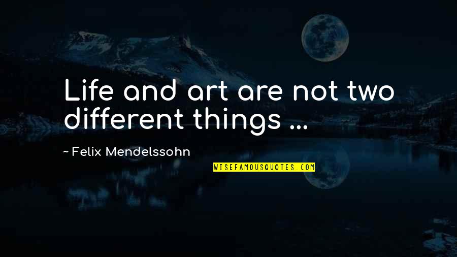 Don't Call Me Ishmael Character Quotes By Felix Mendelssohn: Life and art are not two different things Don't Call Me Ishmael Character Quotes By Felix Mendelssohn: Life and art are not two different things