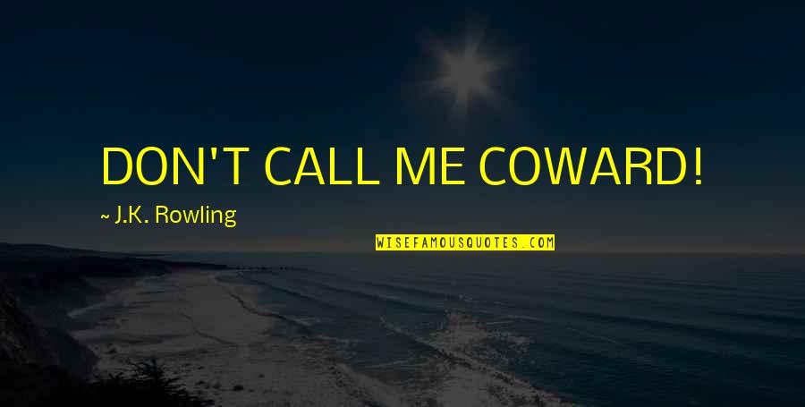 Don't Call Me Quotes By J.K. Rowling: DON'T CALL ME COWARD!