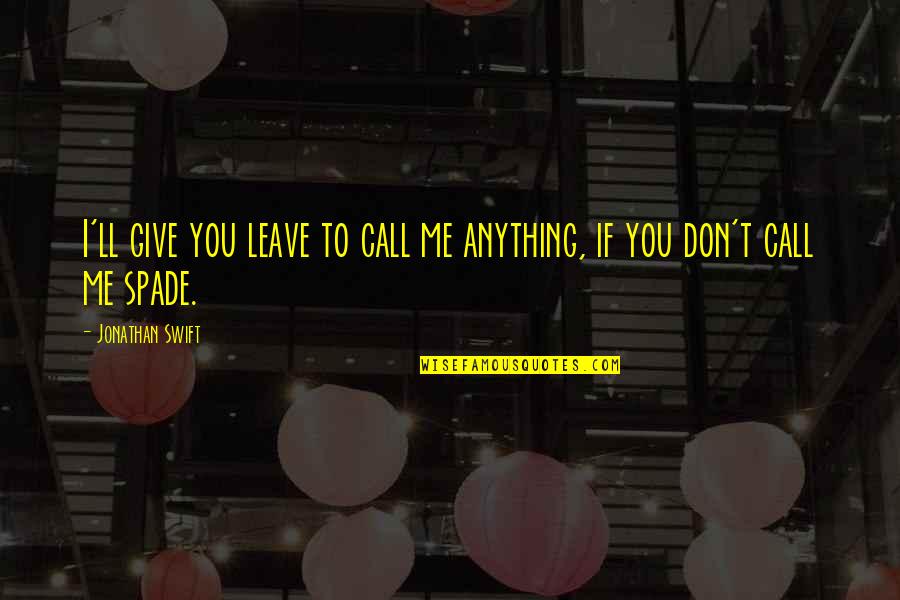 Don't Call Me Quotes By Jonathan Swift: I'll give you leave to call me anything,