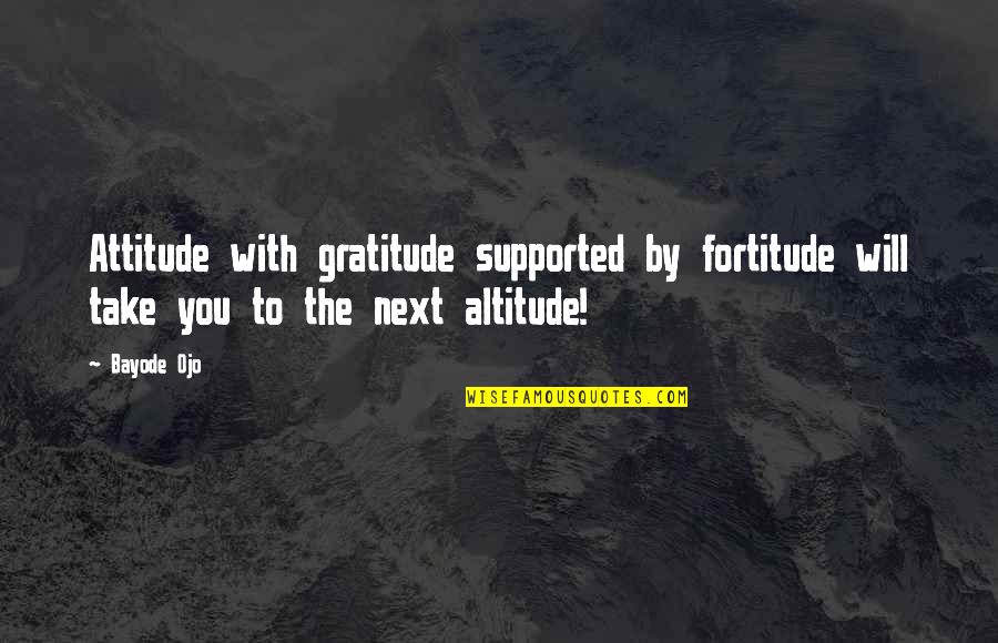 Don't Call Me When You Need Me Quotes By Bayode Ojo: Attitude with gratitude supported by fortitude will take