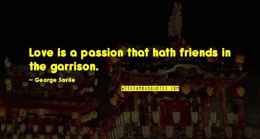 Don't Call Me When You Need Me Quotes By George Savile: Love is a passion that hath friends in