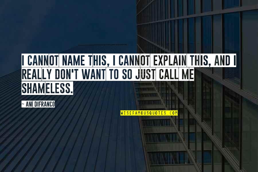 Don't Call Quotes By Ani DiFranco: I cannot name this, I cannot explain this,