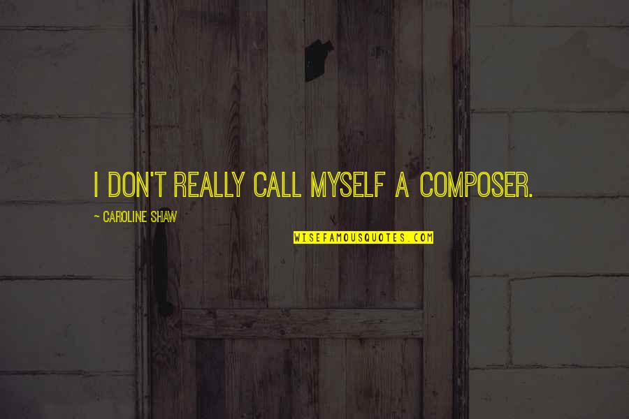 Don't Call Quotes By Caroline Shaw: I don't really call myself a composer.