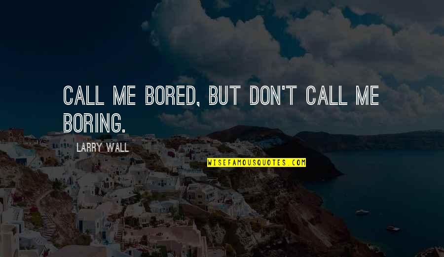 Don't Call Quotes By Larry Wall: Call me bored, but don't call me boring.