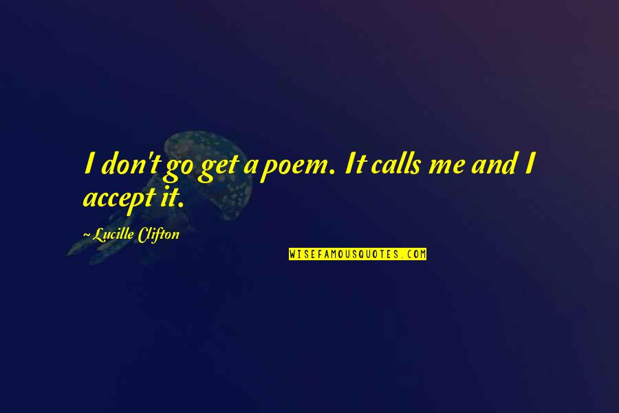 Don't Call Quotes By Lucille Clifton: I don't go get a poem. It calls